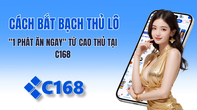 Tuyệt chiêu bắt Bạch Thủ Lô "1 phát ăn ngay" từ cao thủ tại C168 2 Cách Bắt Bạch Thủ Lô "1 Phát Ăn Ngay" Từ Cao Thủ Tại C168