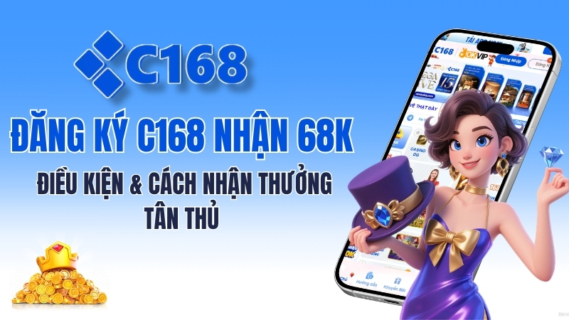 Đăng Ký C168 Nhận 68K – Điều Kiện & Cách Nhận Thưởng Tân Thủ 1 Đăng Ký C168 Nhận 68K – Điều Kiện & Cách Nhận Thưởng Tân Thủ